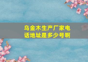 乌金木生产厂家电话地址是多少号啊