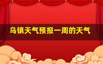 乌镇天气预报一周的天气