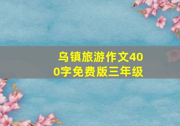 乌镇旅游作文400字免费版三年级