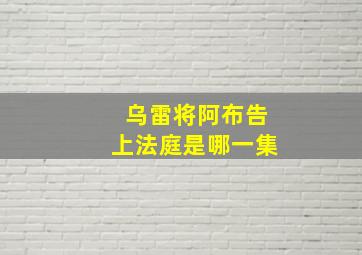 乌雷将阿布告上法庭是哪一集