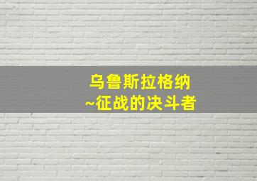 乌鲁斯拉格纳~征战的决斗者