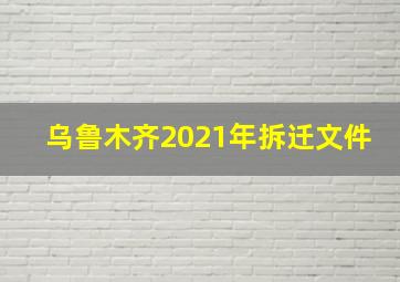 乌鲁木齐2021年拆迁文件