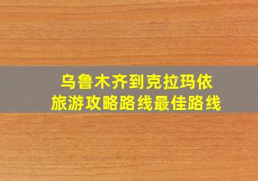 乌鲁木齐到克拉玛依旅游攻略路线最佳路线