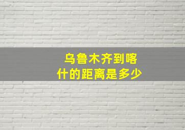 乌鲁木齐到喀什的距离是多少