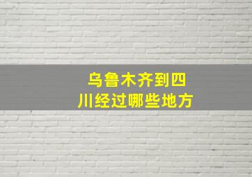 乌鲁木齐到四川经过哪些地方