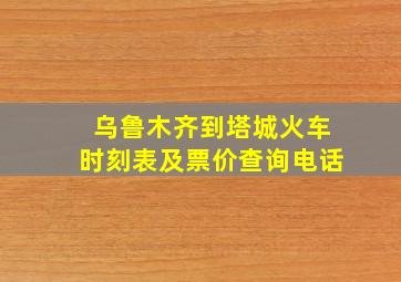 乌鲁木齐到塔城火车时刻表及票价查询电话