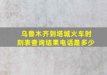 乌鲁木齐到塔城火车时刻表查询结果电话是多少