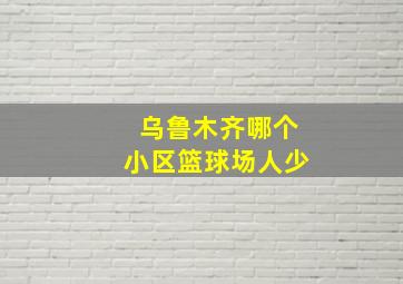 乌鲁木齐哪个小区篮球场人少