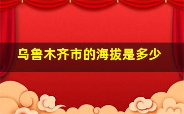 乌鲁木齐市的海拔是多少