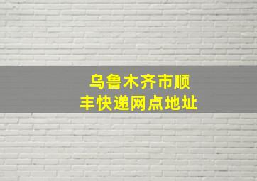 乌鲁木齐市顺丰快递网点地址