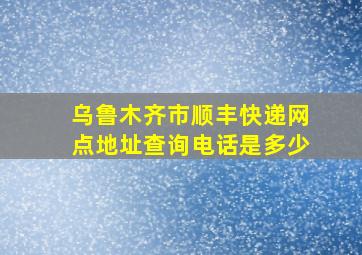 乌鲁木齐市顺丰快递网点地址查询电话是多少