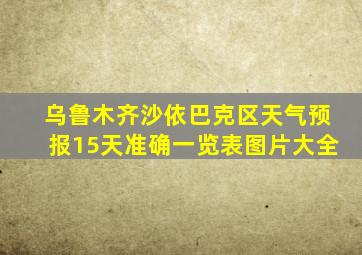 乌鲁木齐沙依巴克区天气预报15天准确一览表图片大全