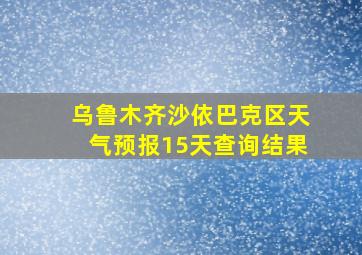 乌鲁木齐沙依巴克区天气预报15天查询结果