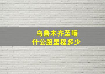 乌鲁木齐至喀什公路里程多少