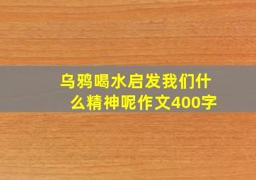 乌鸦喝水启发我们什么精神呢作文400字