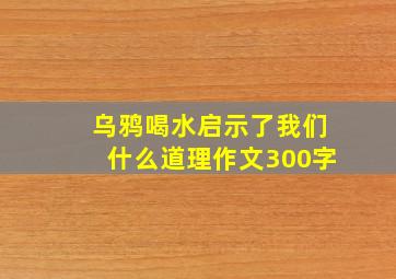 乌鸦喝水启示了我们什么道理作文300字