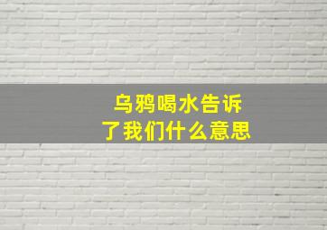 乌鸦喝水告诉了我们什么意思