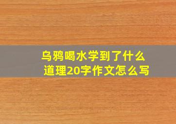 乌鸦喝水学到了什么道理20字作文怎么写