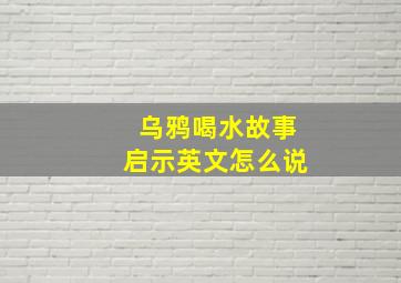 乌鸦喝水故事启示英文怎么说