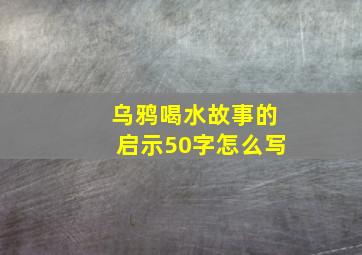 乌鸦喝水故事的启示50字怎么写