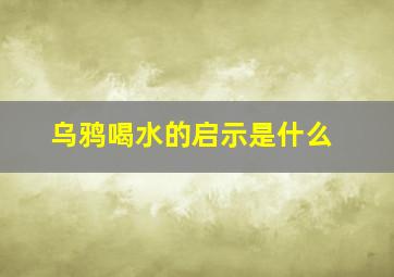 乌鸦喝水的启示是什么