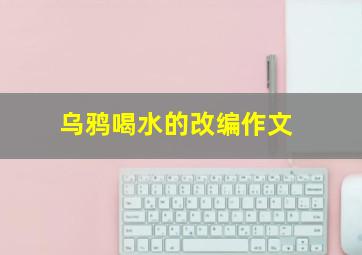 乌鸦喝水的改编作文