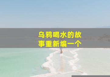 乌鸦喝水的故事重新编一个