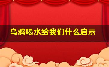 乌鸦喝水给我们什么启示