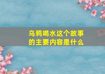 乌鸦喝水这个故事的主要内容是什么