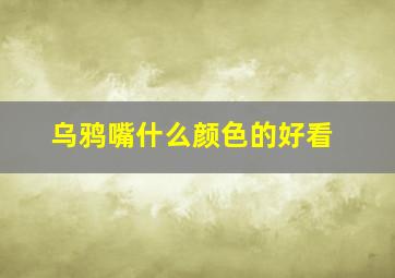 乌鸦嘴什么颜色的好看