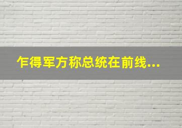 乍得军方称总统在前线...