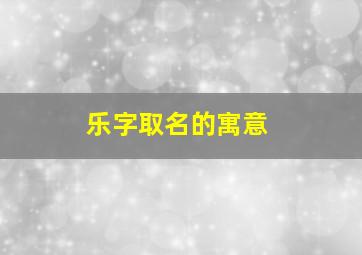 乐字取名的寓意