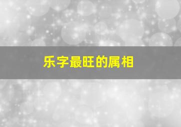 乐字最旺的属相