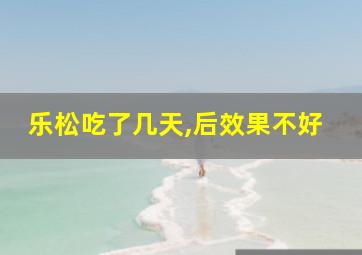 乐松吃了几天,后效果不好