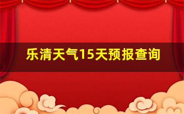 乐清天气15天预报查询