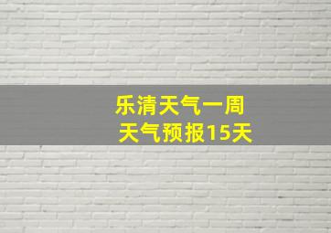 乐清天气一周天气预报15天