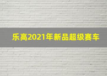 乐高2021年新品超级赛车