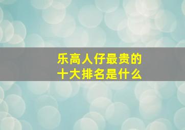 乐高人仔最贵的十大排名是什么