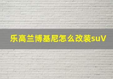 乐高兰博基尼怎么改装suV