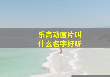 乐高动画片叫什么名字好听