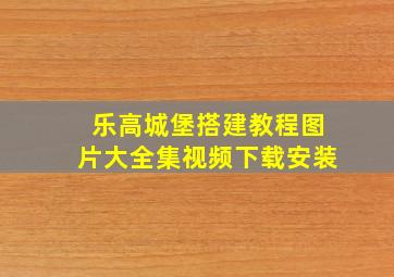 乐高城堡搭建教程图片大全集视频下载安装