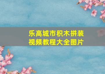 乐高城市积木拼装视频教程大全图片