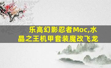 乐高幻影忍者Moc,水晶之王机甲套装魔改飞龙