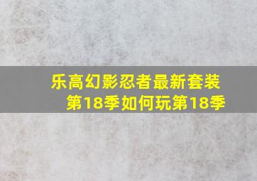 乐高幻影忍者最新套装第18季如何玩第18季