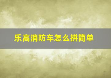 乐高消防车怎么拼简单