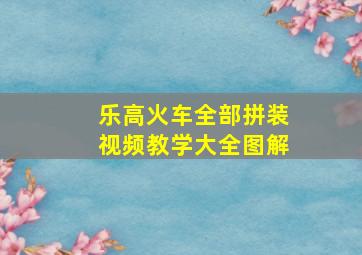 乐高火车全部拼装视频教学大全图解