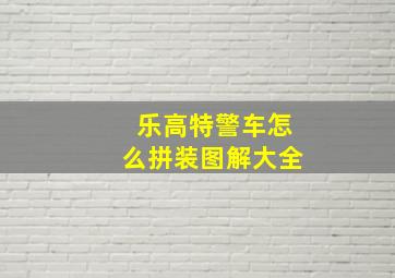 乐高特警车怎么拼装图解大全