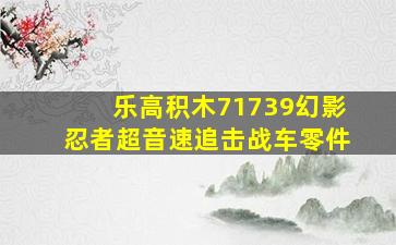 乐高积木71739幻影忍者超音速追击战车零件