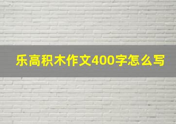 乐高积木作文400字怎么写