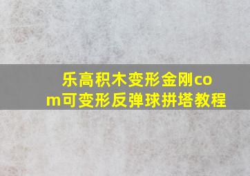 乐高积木变形金刚com可变形反弹球拼塔教程